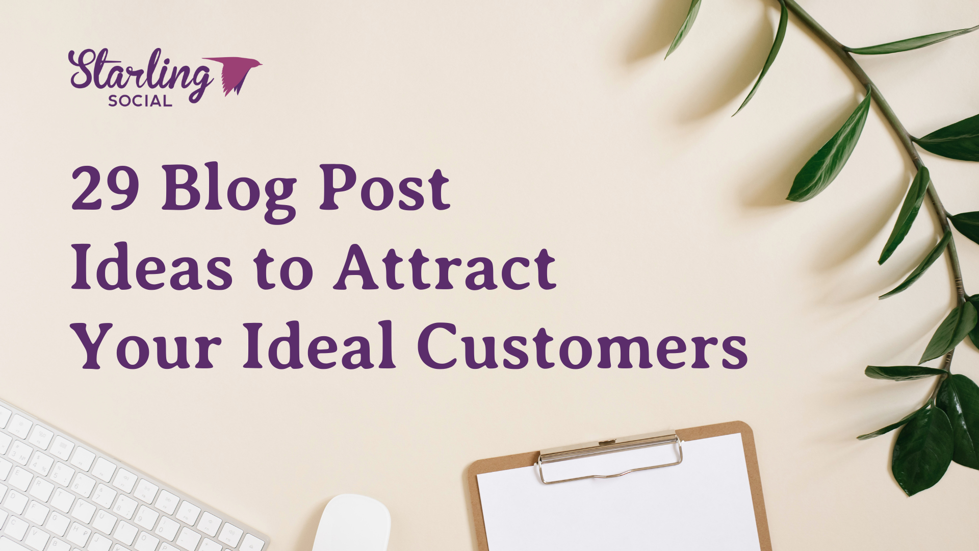 Starling Social - 29 Blog Post Ideas To Attract Your Ideal Customers